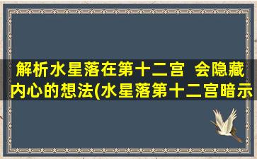 解析水星落在第十二宫  会隐藏内心的想法(水星落第十二宫暗示：内心情感难言之隐)